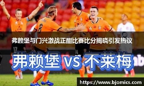 弗赖堡与门兴激战正酣比赛比分揭晓引发热议