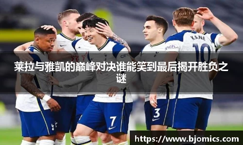莱拉与雅凯的巅峰对决谁能笑到最后揭开胜负之谜