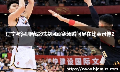 辽宁与深圳精彩对决回顾赛场瞬间尽在比赛录像2