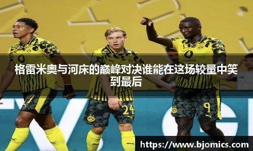 格雷米奥与河床的巅峰对决谁能在这场较量中笑到最后