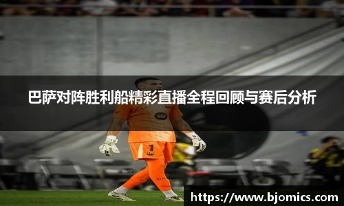巴萨对阵胜利船精彩直播全程回顾与赛后分析