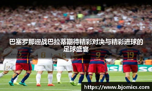 巴塞罗那迎战巴拉蒂期待精彩对决与精彩进球的足球盛宴