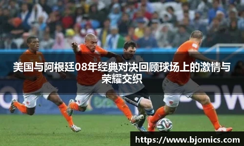 美国与阿根廷08年经典对决回顾球场上的激情与荣耀交织