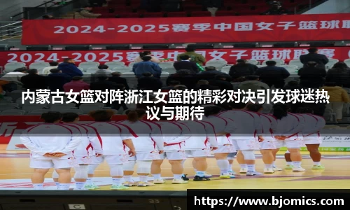 内蒙古女篮对阵浙江女篮的精彩对决引发球迷热议与期待