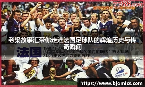 老梁故事汇带你走进法国足球队的辉煌历史与传奇瞬间
